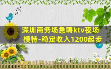 深圳商务场急聘ktv夜场模特-稳定收入1200起步